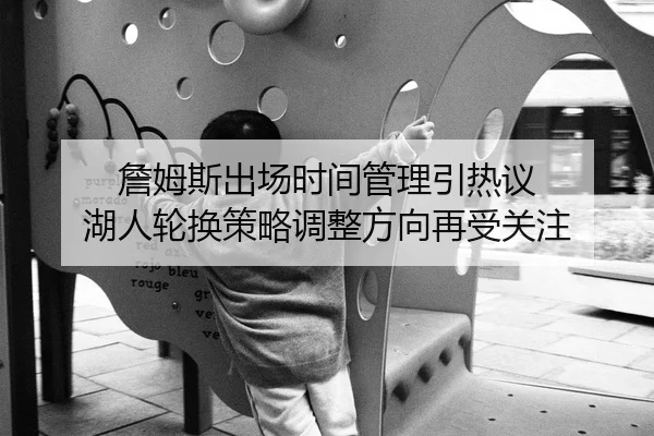 詹姆斯出场时间管理引热议 湖人轮换策略调整方向再受关注 - FBSPORTS