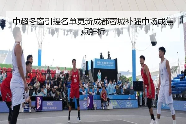中超冬窗引援名单更新成都蓉城补强中场成焦点解析 - FBSPORTS