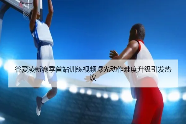谷爱凌新赛季首站训练视频曝光动作难度升级引发热议 - FBSPORTS