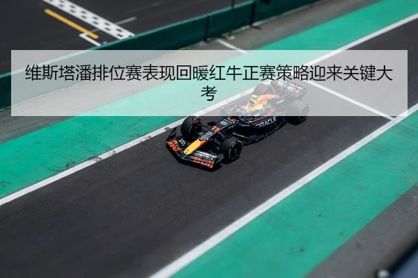 维斯塔潘排位赛表现回暖红牛正赛策略迎来关键大考 - FBSPORTS